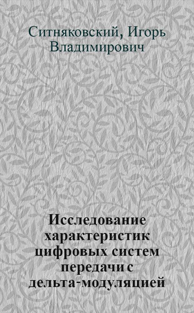Исследование характеристик цифровых систем передачи с дельта-модуляцией : Автореф. дис. на соиск. учен. степени к. т. н