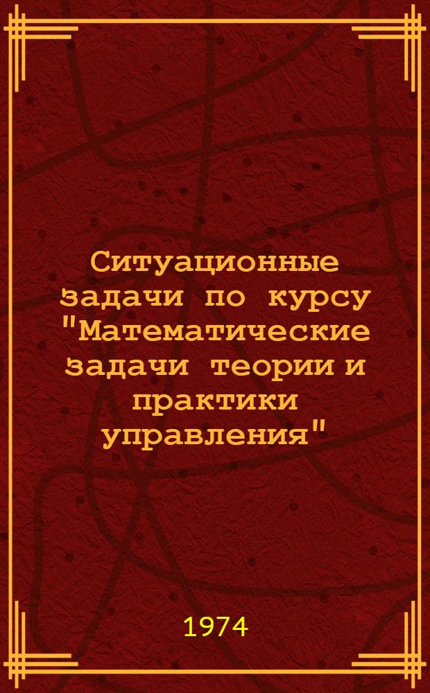 Ситуационные задачи по курсу "Математические задачи теории и практики управления" : (Для руководителей производства)