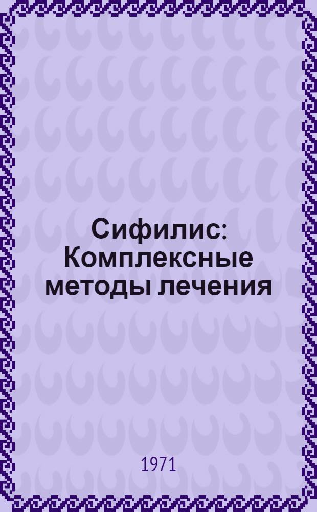 Сифилис : Комплексные методы лечения : (Инструкция и схем лечения сифилиса)