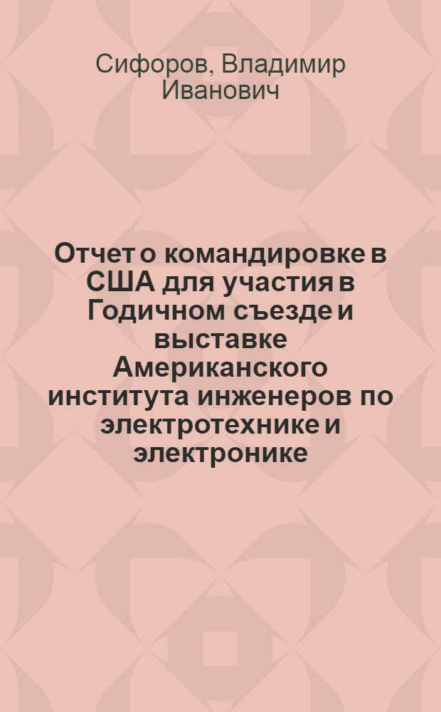 Отчет о командировке в США [для участия в Годичном съезде и выставке Американского института инженеров по электротехнике и электронике. С 25 марта по 5 апреля 1973 г.]