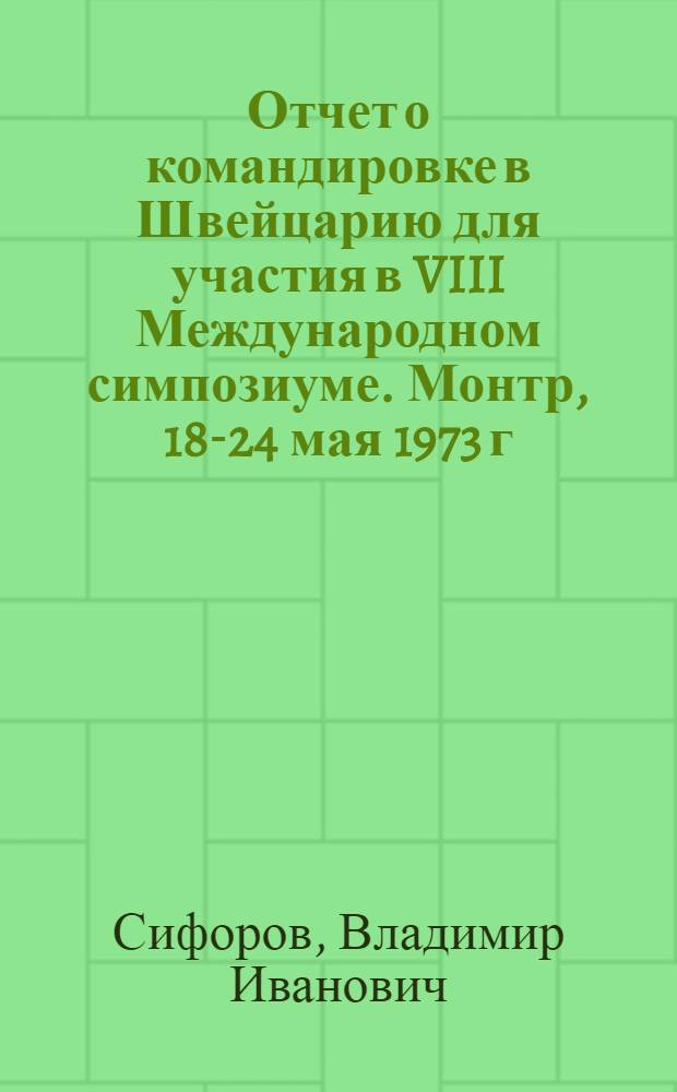 Отчет о командировке в Швейцарию [для участия в VIII Международном симпозиуме. Монтр, 18-24 мая 1973 г.]
