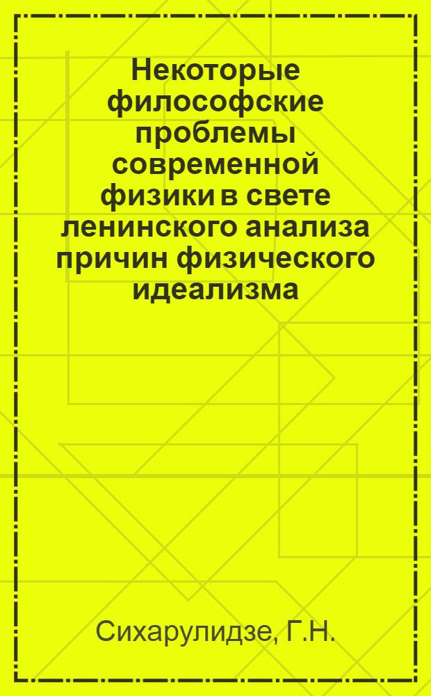 Некоторые философские проблемы современной физики в свете ленинского анализа причин физического идеализма : Автореф. дис. на соискание учен. степени канд. филос. наук : (627)