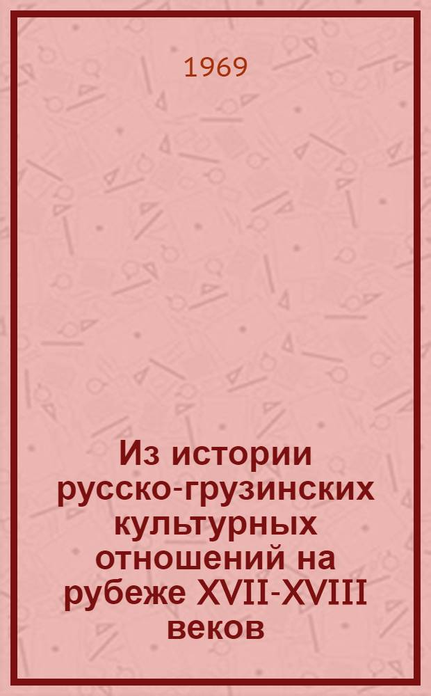 Из истории русско-грузинских культурных отношений на рубеже XVII-XVIII веков : (Груз. колония в Москве) : Автореф. дис. на соискание учен. степени канд. ист. наук : (571)