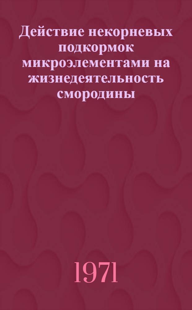 Действие некорневых подкормок микроэлементами на жизнедеятельность смородины : Автореф. дис. на соискание учен. степени канд. с.-х. наук : (536)