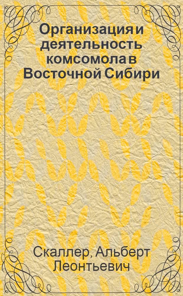 Организация и деятельность комсомола в Восточной Сибири (1917-1925 гг.) : (По материалам Иркут. и Енисейской губ.) : Автореф. дис. на соискание учен. степени канд. ист. наук : (570)