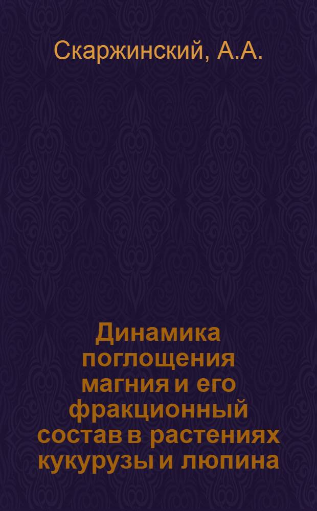 Динамика поглощения магния и его фракционный состав в растениях кукурузы и люпина : Автореф. дис. на соискание учен. степени канд. с.-х. наук : (533)