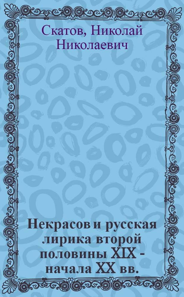 Некрасов и русская лирика второй половины XIX - начала XX вв. : Автореф. дис. на соискание учен. степени д-ра филол. наук : (10.640)