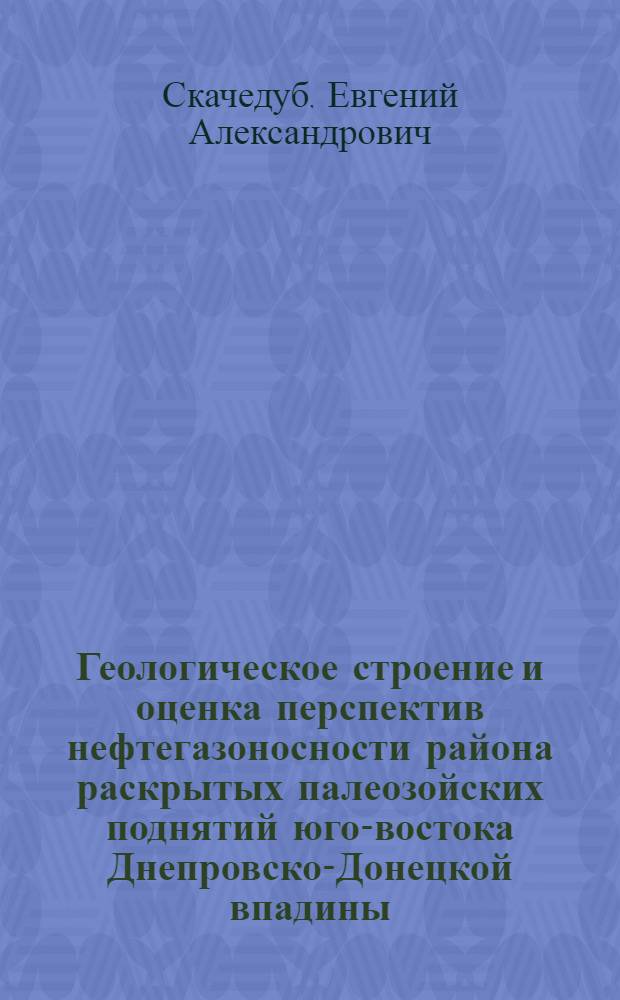 Геологическое строение и оценка перспектив нефтегазоносности района раскрытых палеозойских поднятий юго-востока Днепровско-Донецкой впадины : Автореф. дис. на соиск. учен. степени канд. геол.-минерал. наук : (04.00.17)