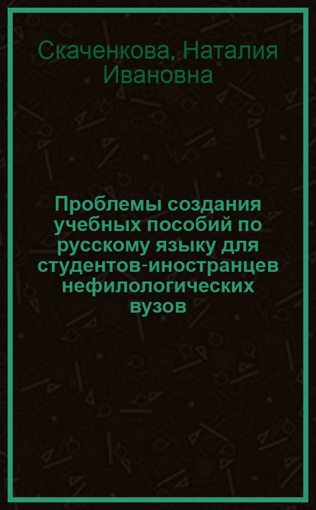 Проблемы создания учебных пособий по русскому языку для студентов-иностранцев нефилологических вузов : Автореф. дис. на соиск. учен. степени канд. пед. наук