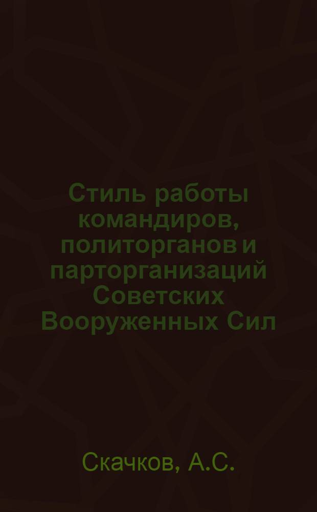 Стиль работы командиров, политорганов и парторганизаций Советских Вооруженных Сил : Лекция..
