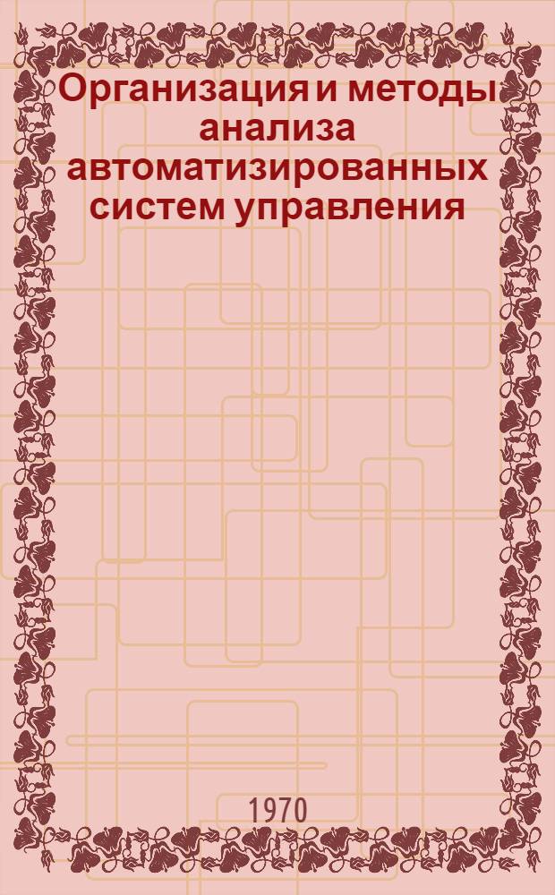 Организация и методы анализа автоматизированных систем управления : (По данным амер. печати за 1963-1969 гг.)