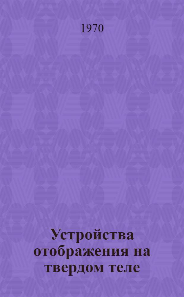 Устройства отображения на твердом теле : Отеч. и иностр. литература за 1968 (III кв.) - 1969 гг