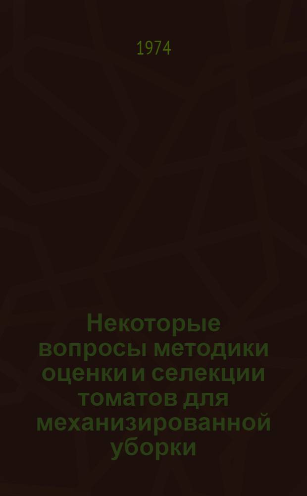 Некоторые вопросы методики оценки и селекции томатов для механизированной уборки : Автореф. дис. на соиск. учен. степени канд. с.-х. наук : (06.01.05)