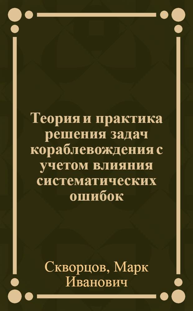 Теория и практика решения задач кораблевождения с учетом влияния систематических ошибок : Учебник для офицеров ВМФ, курсантов и преп. высш. воен.-мор. училищ