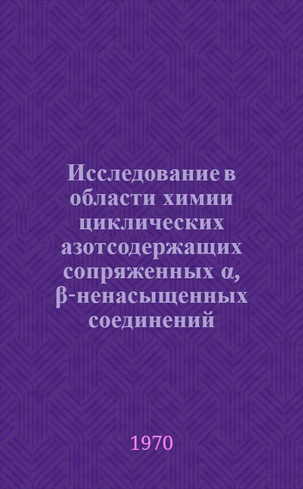 Исследование в области химии циклических азотсодержащих сопряженных α, β-ненасыщенных соединений : Автореф. дис. на соискание учен. степени д-ра хим. наук : (02.072)