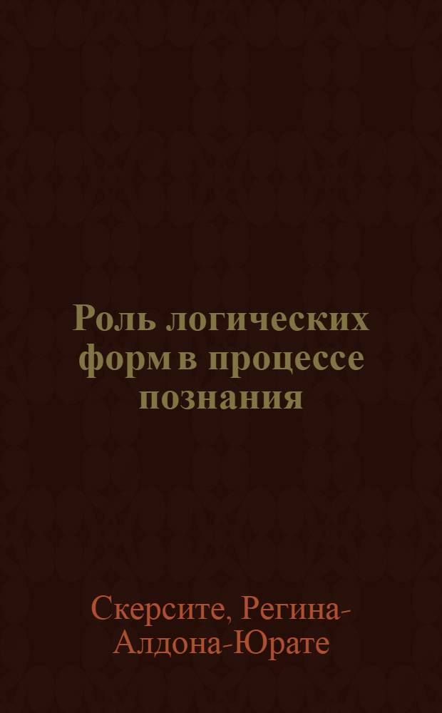Роль логических форм в процессе познания : Автореф. дис. на соиск. учен. степени канд. филос. наук : (00.01)