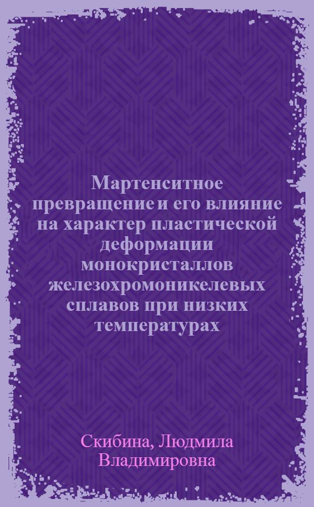 Мартенситное превращение и его влияние на характер пластической деформации монокристаллов железохромоникелевых сплавов при низких температурах : Автореф. дис. на соиск. учен. степени канд. физ.-мат. наук : (01.04.07)