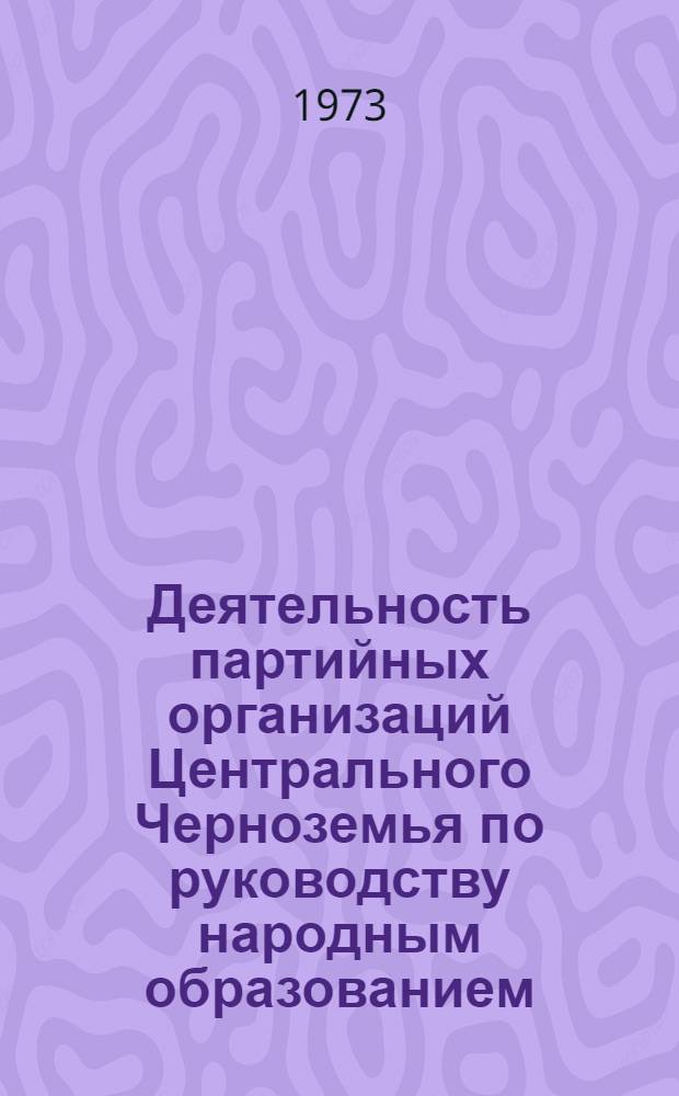 Деятельность партийных организаций Центрального Черноземья по руководству народным образованием (1959-1965 гг.) : На материалах Белгор. и Воронеж. обл. : Автореф. дис. на соиск. учен. степени канд. ист. наук : (07.00.01)