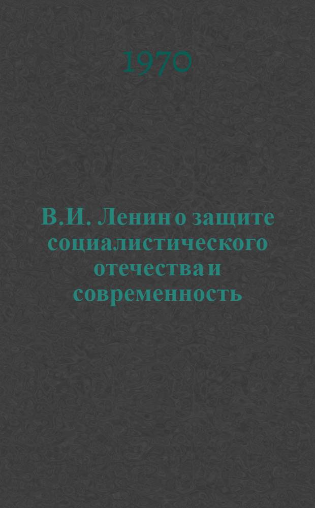 В.И. Ленин о защите социалистического отечества и современность : Из материалов Воен.-науч. конференции Моск. гор. организации о-ва "Знание"