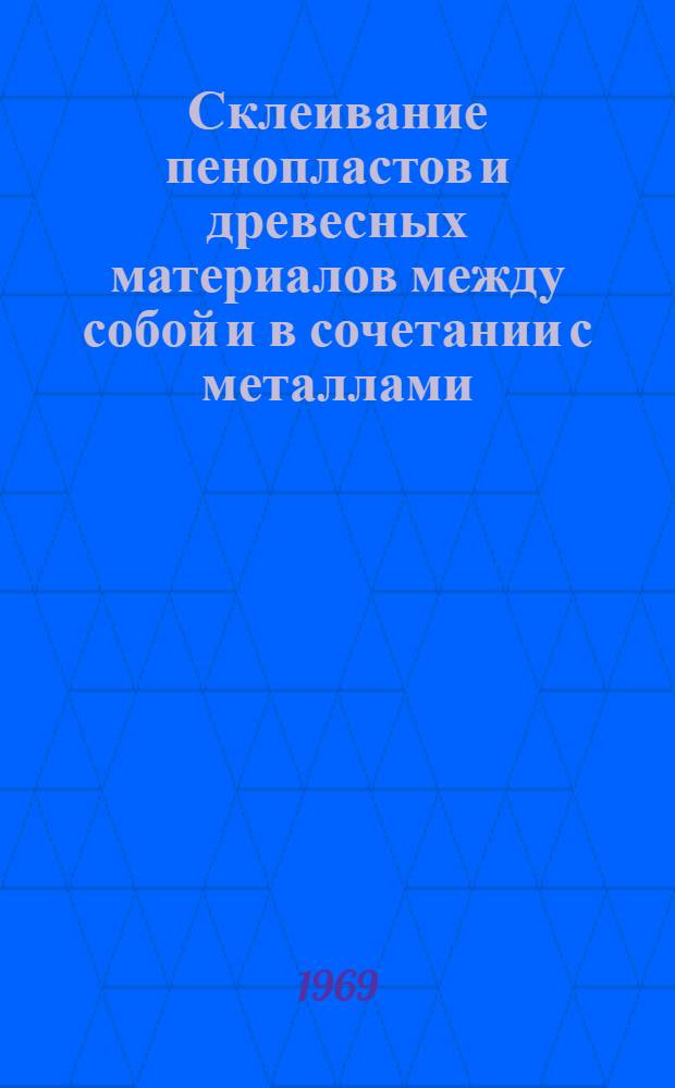 Склеивание пенопластов и древесных материалов между собой и в сочетании с металлами, стеклотекстолитом и текстолитом : Инструкция № 950-69 : (Взамен инструкций № 739-59, 588-64 и ТР24-500)