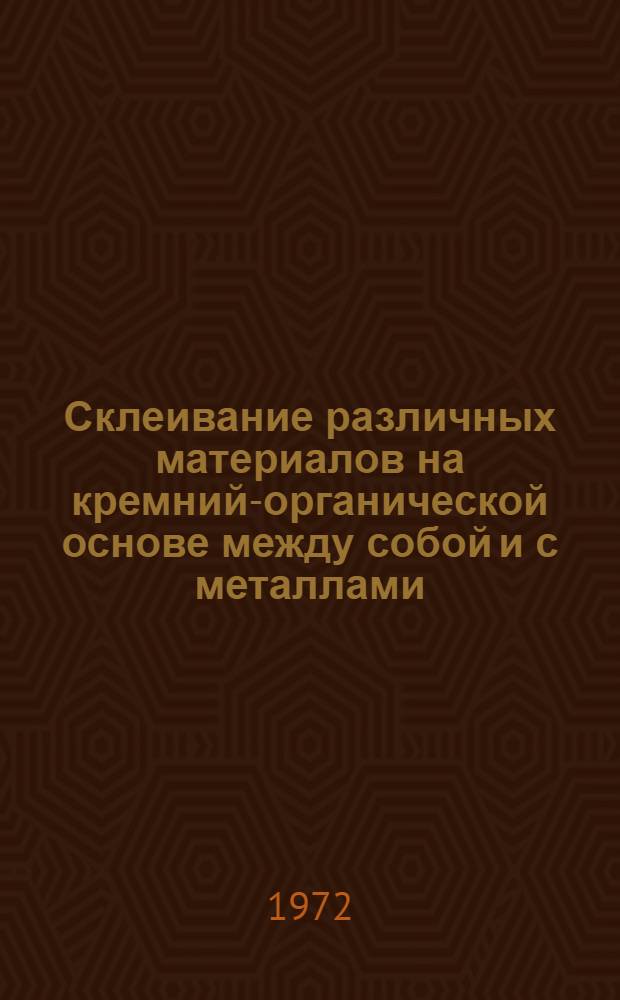 Склеивание различных материалов на кремний-органической основе между собой и с металлами : Инструкция № 993-71 : (Взамен технол. рекомендации ТР24-632) : Утв. ВИАМ 6/VII 1971 г