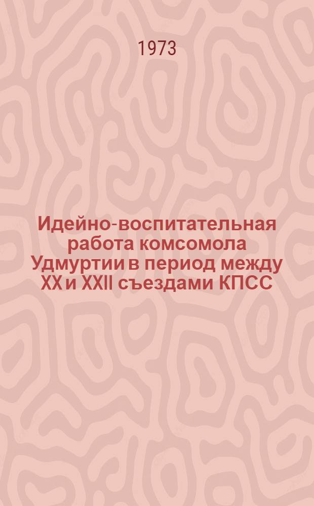Идейно-воспитательная работа комсомола Удмуртии в период между XX и XXII съездами КПСС : Автореф. дис. на соиск. учен. степени канд. ист. наук : (07.00.01)