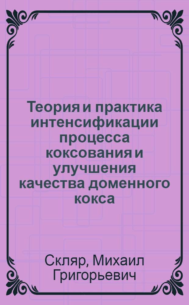 Теория и практика интенсификации процесса коксования и улучшения качества доменного кокса : Автореф. дис. на соиск. учен. степени д-ра техн. наук