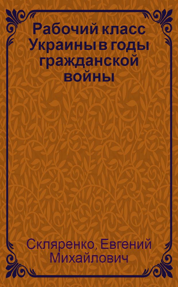 Рабочий класс Украины в годы гражданской войны : Автореф. дис. на соискание учен. степени д-ра ист. наук : (571)