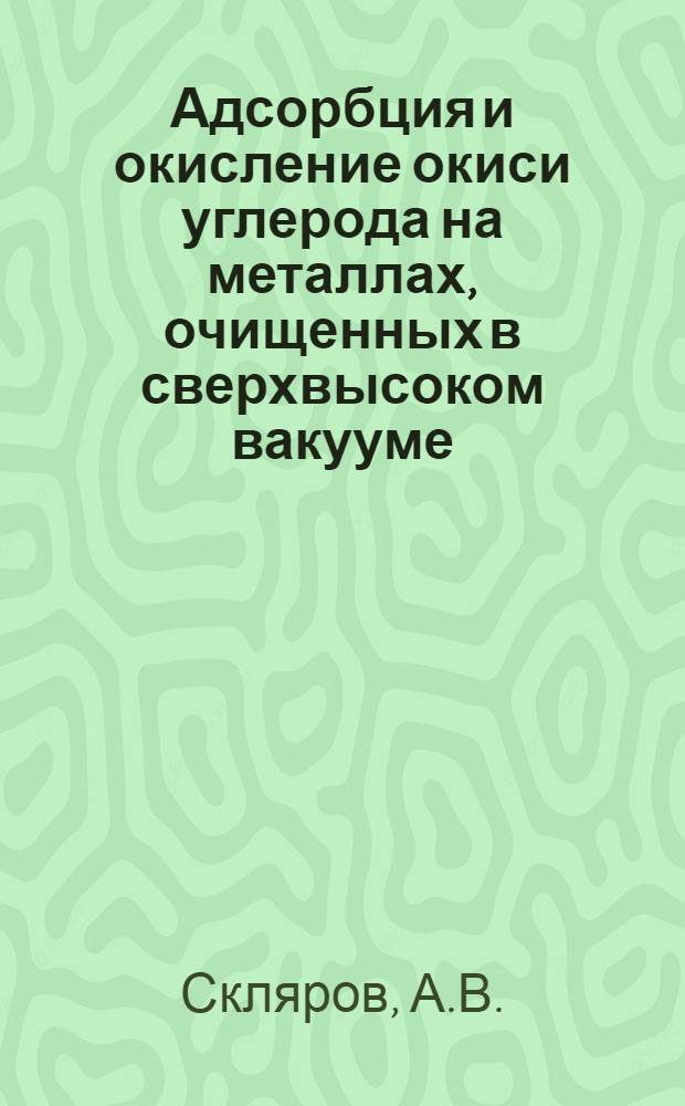 Адсорбция и окисление окиси углерода на металлах, очищенных в сверхвысоком вакууме : Автореф. дис. на соискание учен. степени канд. хим. наук : (073)
