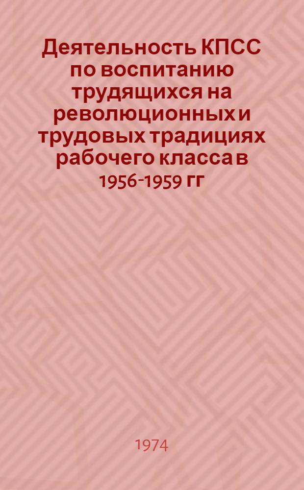 Деятельность КПСС по воспитанию трудящихся на революционных и трудовых традициях рабочего класса в 1956-1959 гг. : (На материалах Ленингр. парт. организации) : Автореф. дис. на соиск. учен. степени канд. ист. наук : (07.00.01)