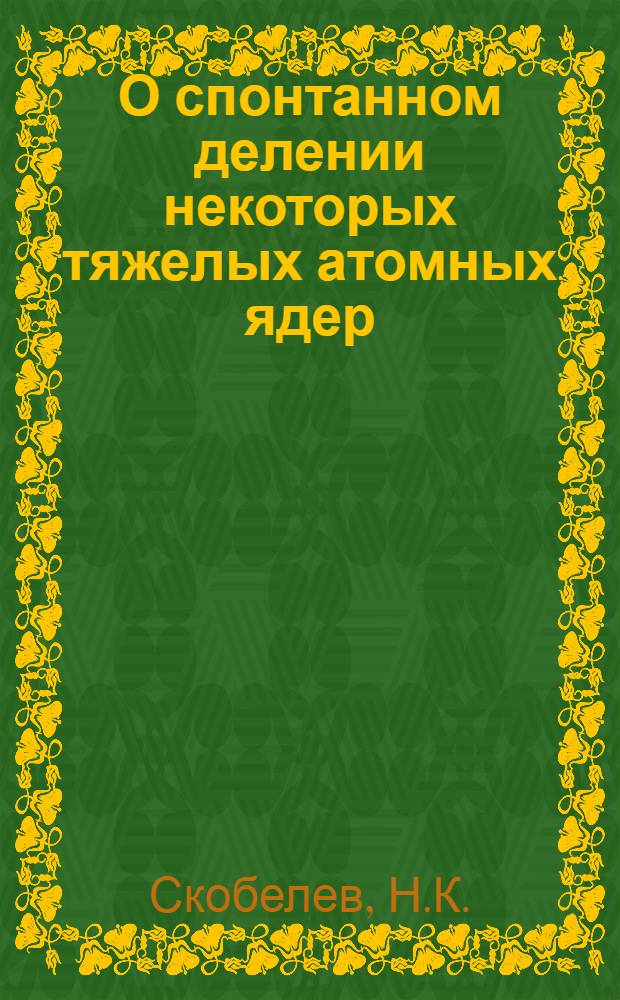 О спонтанном делении некоторых тяжелых атомных ядер : Автореф. дис. на соискание учен. степени канд. физ.-мат. наук : Специальность 055 - физика атомного ядра и косм. лучей