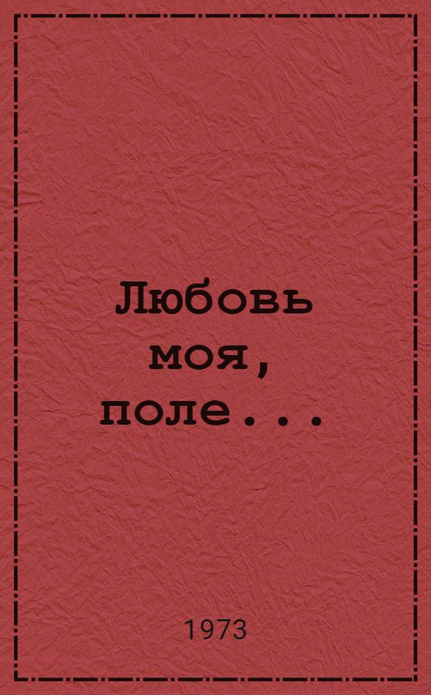 Любовь моя, поле... : Очерки, рассказы новеллы