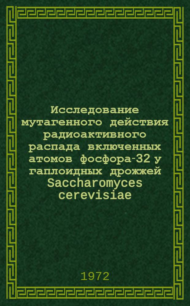 Исследование мутагенного действия радиоактивного распада включенных атомов фосфора-32 у гаплоидных дрожжей Saccharomyces cerevisiae : Автореф. дис. на соиск. учен. степени канд. биол. наук : (00.01)
