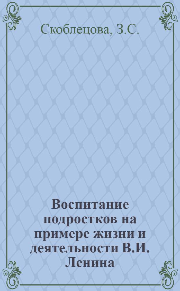 Воспитание подростков на примере жизни и деятельности В.И. Ленина : Автореф. дис. на соиск. учен. степени канд. пед. наук : (730)