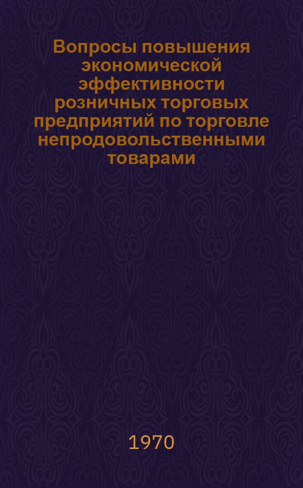 Вопросы повышения экономической эффективности розничных торговых предприятий по торговле непродовольственными товарами : Автореф. дис. на соискание учен. степени канд. экон. наук : (08.594)