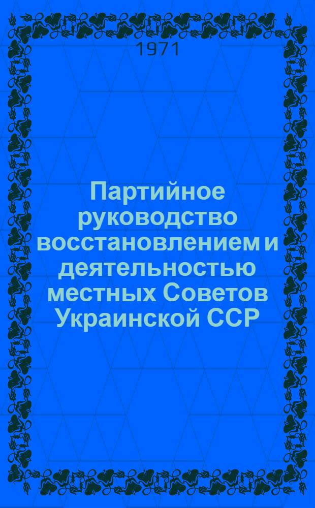 Партийное руководство восстановлением и деятельностью местных Советов Украинской ССР (декабрь 1942-1945 гг.) : Автореф. дис. на соискание учен. степени канд. ист. наук : (570)