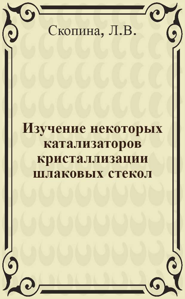 Изучение некоторых катализаторов кристаллизации шлаковых стекол : Автореф. дис. на соискание учен. степени канд. техн. наук