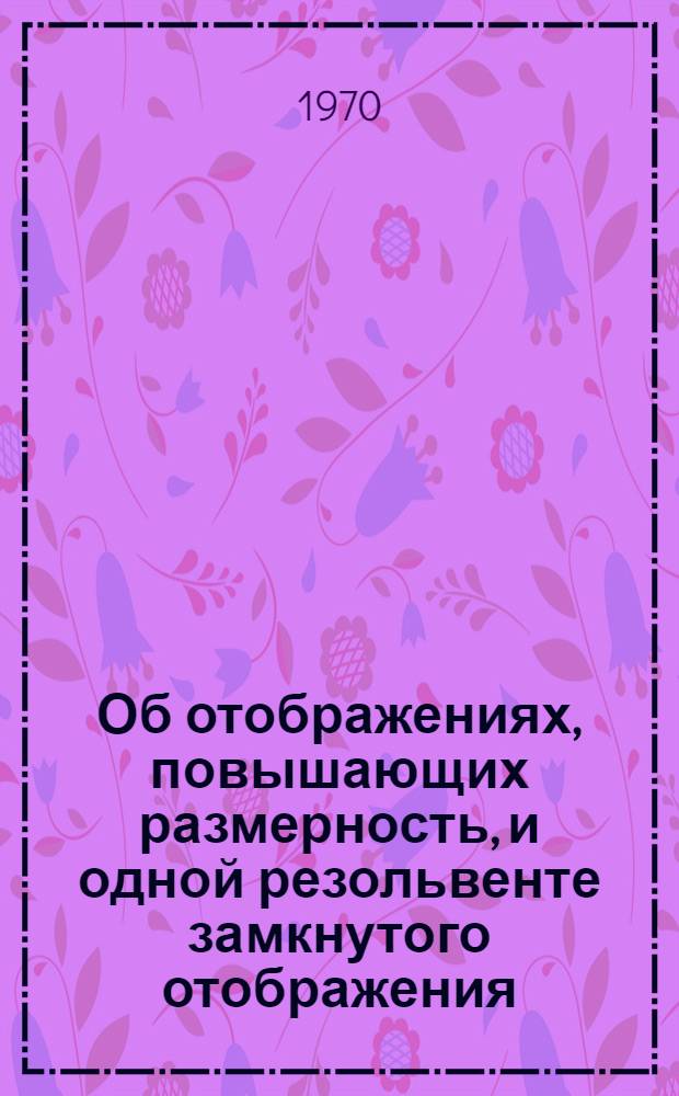 Об отображениях, повышающих размерность, и одной резольвенте замкнутого отображения : Автореф. дис. на соискание учен. степени канд. физ.-мат. наук : (01.006)