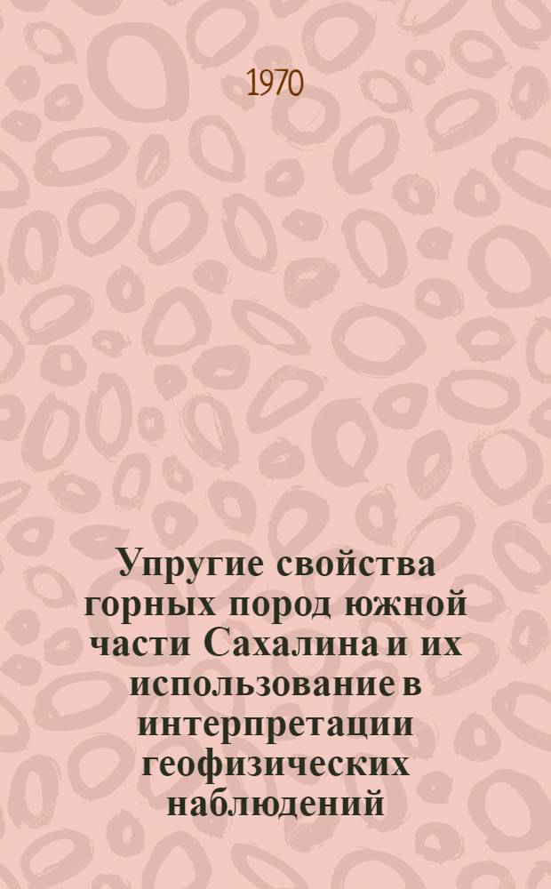 Упругие свойства горных пород южной части Сахалина и их использование в интерпретации геофизических наблюдений