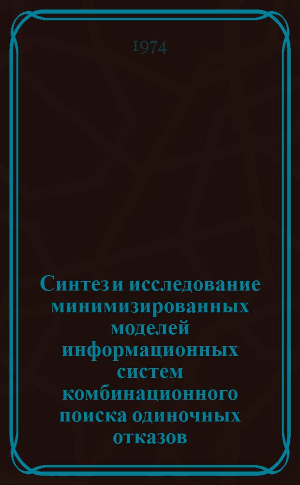 Синтез и исследование минимизированных моделей информационных систем комбинационного поиска одиночных отказов : Автореф. дис. на соиск. учен. степени канд. техн. наук : (05.11.16)