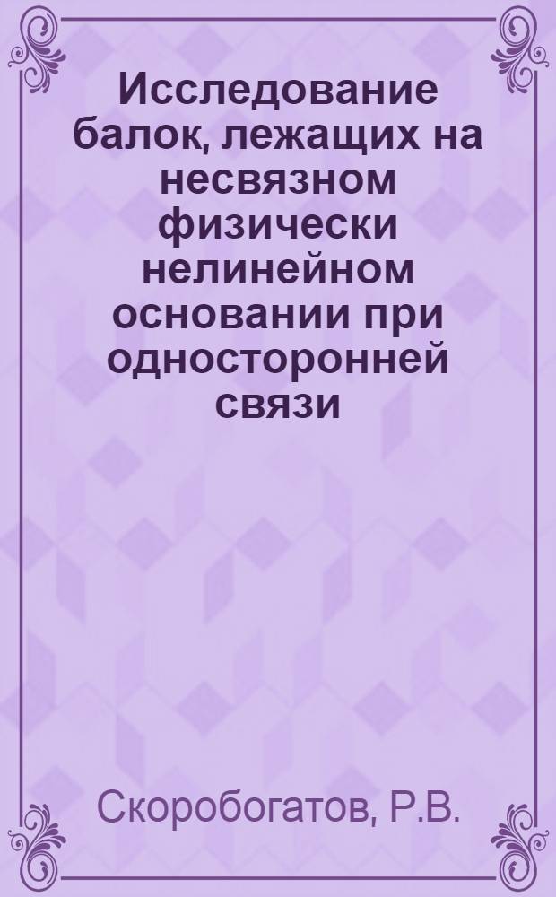 Исследование балок, лежащих на несвязном физически нелинейном основании при односторонней связи, в условиях последовательного изменения свойств основания : Автореф. дис. на соискание учен. степени канд. техн. наук : (022)