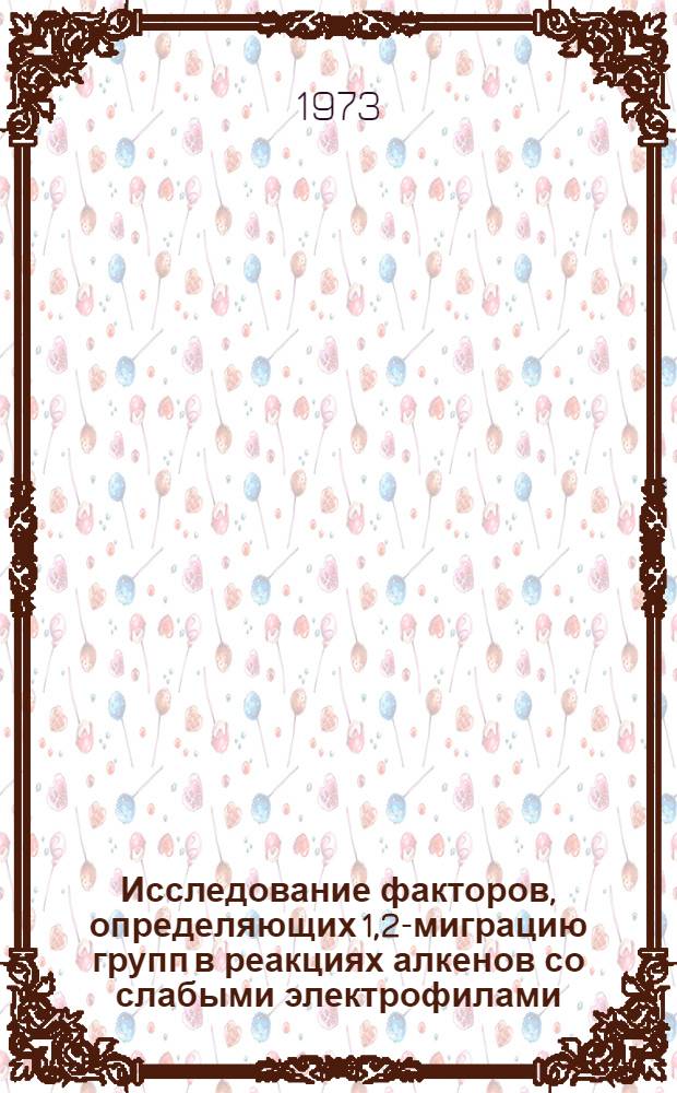 Исследование факторов, определяющих 1,2-миграцию групп в реакциях алкенов со слабыми электрофилами : Автореф. дис. на соиск. учен. степени канд. хим. наук : (02.00.03)