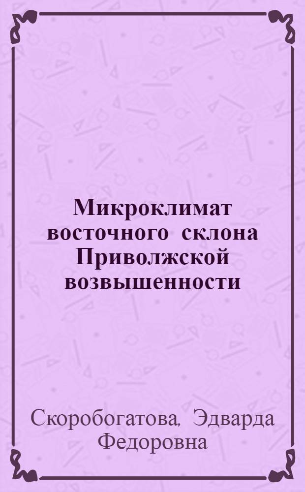 Микроклимат восточного склона Приволжской возвышенности : (В пределах Степной зоны) : Автореф. дис. на соискание учен. степени канд. геогр. наук : (11.698)