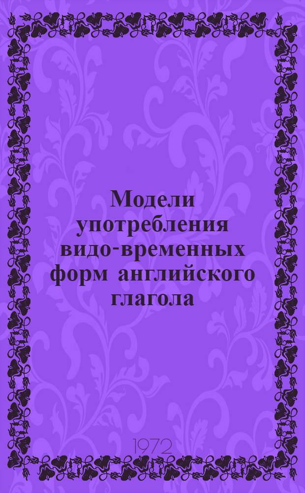 Модели употребления видо-временных форм английского глагола : (Прил. к комплексному учебнику англ. яз. для студентов 1 курса заоч. отд-ния)