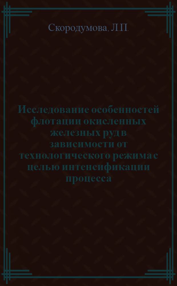 Исследование особенностей флотации окисленных железных руд в зависимости от технологического режима с целью интенсификации процесса : Автореф. дис. на соискание учен. степени канд. техн. наук