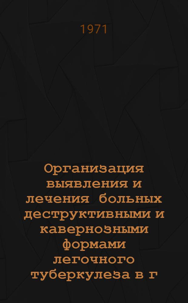 Организация выявления и лечения больных деструктивными и кавернозными формами легочного туберкулеза в г. Донецке (за 1963-1967 годы) : Автореф. дис. на соискание учен. степени канд. мед. наук
