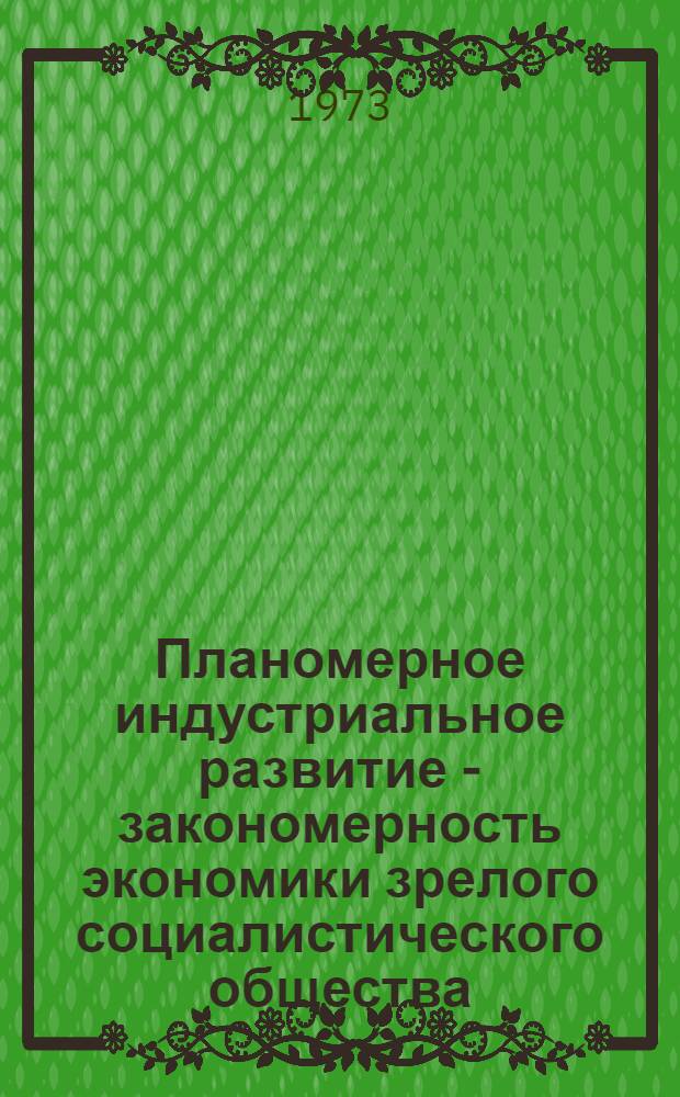 Планомерное индустриальное развитие - закономерность экономики зрелого социалистического общества : Автореф. дис. на соиск. учен. степени д-ра экон. наук : (08.00.01)