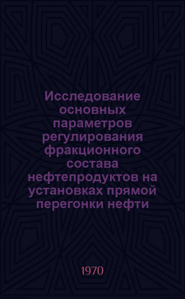 Исследование основных параметров регулирования фракционного состава нефтепродуктов на установках прямой перегонки нефти : Автореф. дис. на соискание учен. степени канд. техн. наук : (347)