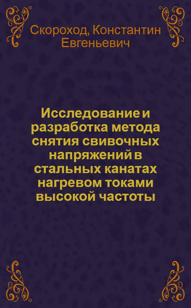 Исследование и разработка метода снятия свивочных напряжений в стальных канатах нагревом токами высокой частоты : Автореф. дис. на соискание учен. степени канд. техн. наук : (186)