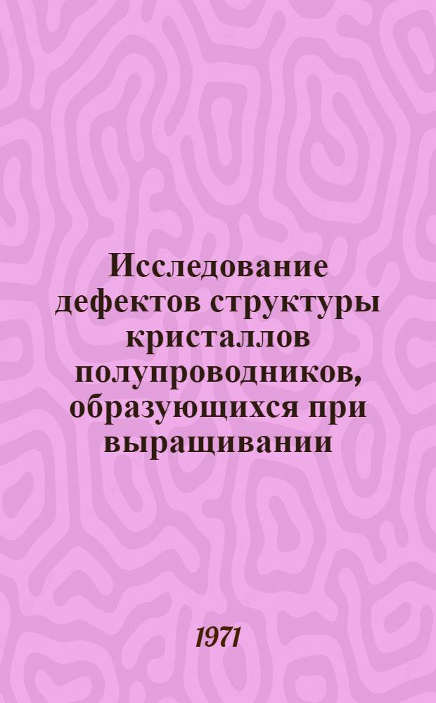 Исследование дефектов структуры кристаллов полупроводников, образующихся при выращивании, пластической деформации и термообработке : Автореф. дис. на соискание учен. степени канд. физ.-мат. наук : (046)